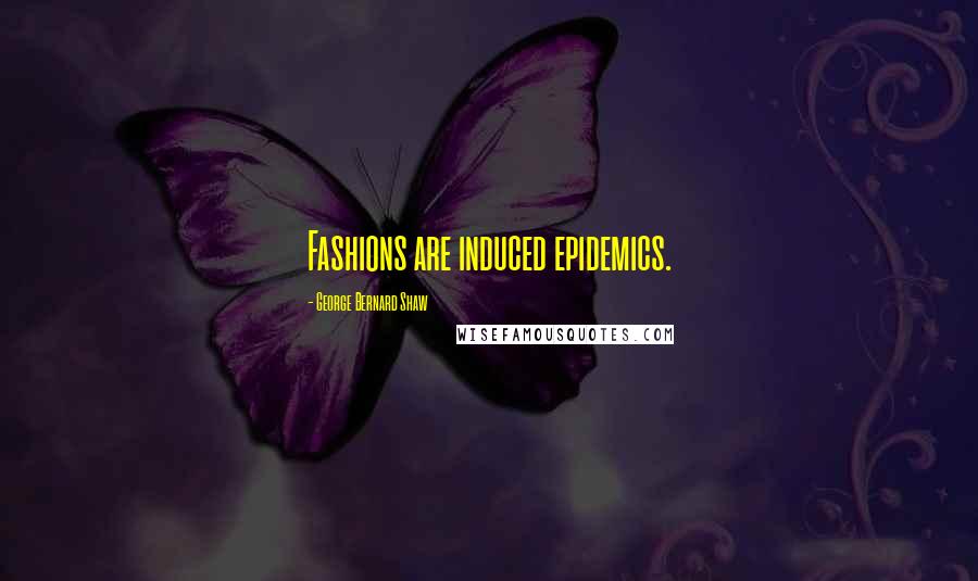 George Bernard Shaw Quotes: Fashions are induced epidemics.