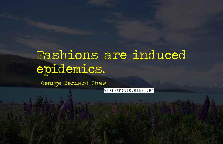 George Bernard Shaw Quotes: Fashions are induced epidemics.