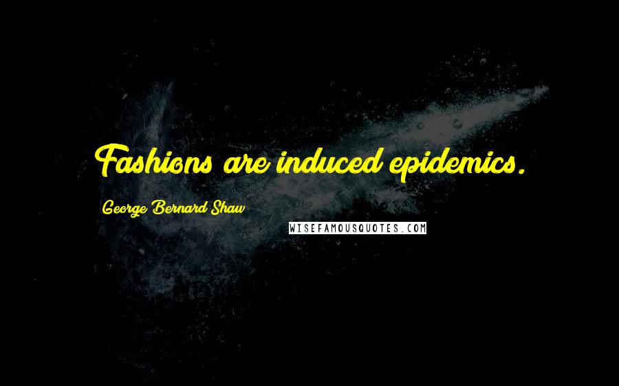 George Bernard Shaw Quotes: Fashions are induced epidemics.