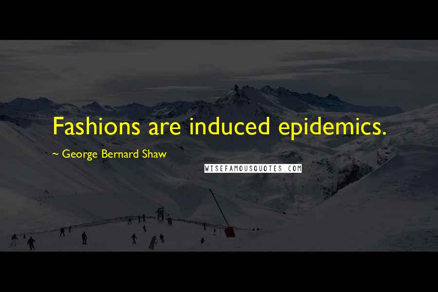 George Bernard Shaw Quotes: Fashions are induced epidemics.