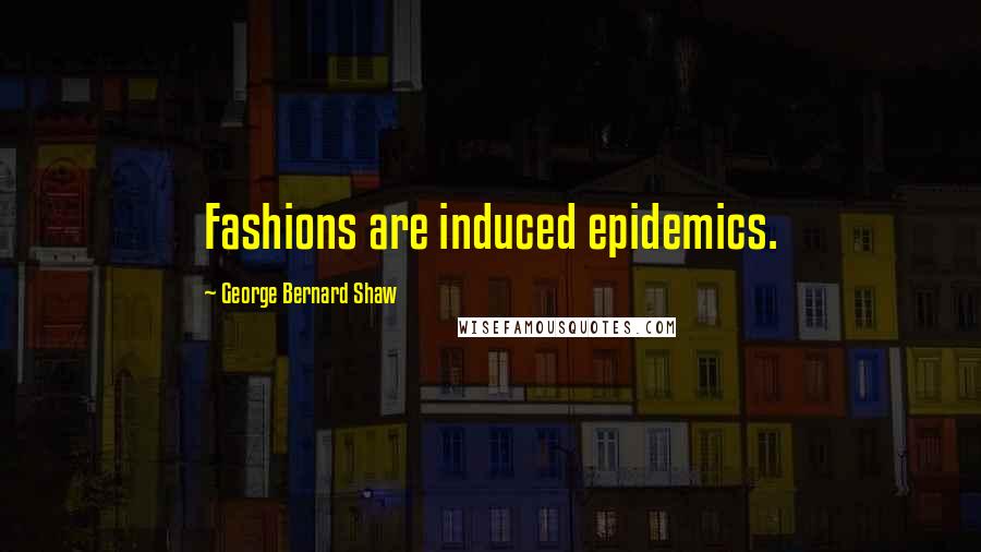 George Bernard Shaw Quotes: Fashions are induced epidemics.