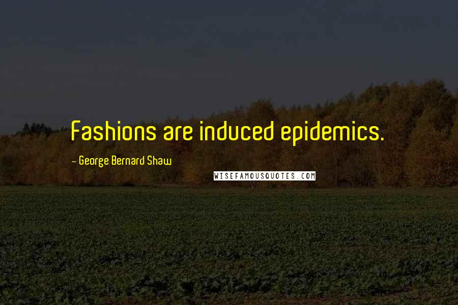 George Bernard Shaw Quotes: Fashions are induced epidemics.
