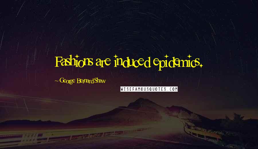 George Bernard Shaw Quotes: Fashions are induced epidemics.