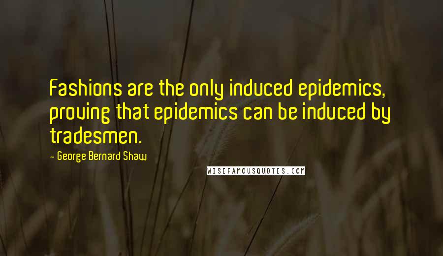George Bernard Shaw Quotes: Fashions are the only induced epidemics, proving that epidemics can be induced by tradesmen.
