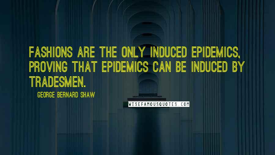 George Bernard Shaw Quotes: Fashions are the only induced epidemics, proving that epidemics can be induced by tradesmen.