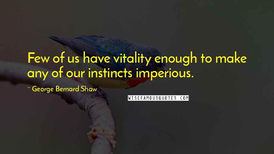 George Bernard Shaw Quotes: Few of us have vitality enough to make any of our instincts imperious.
