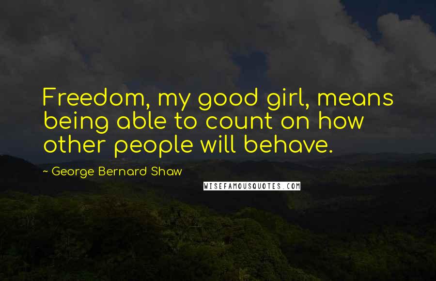 George Bernard Shaw Quotes: Freedom, my good girl, means being able to count on how other people will behave.