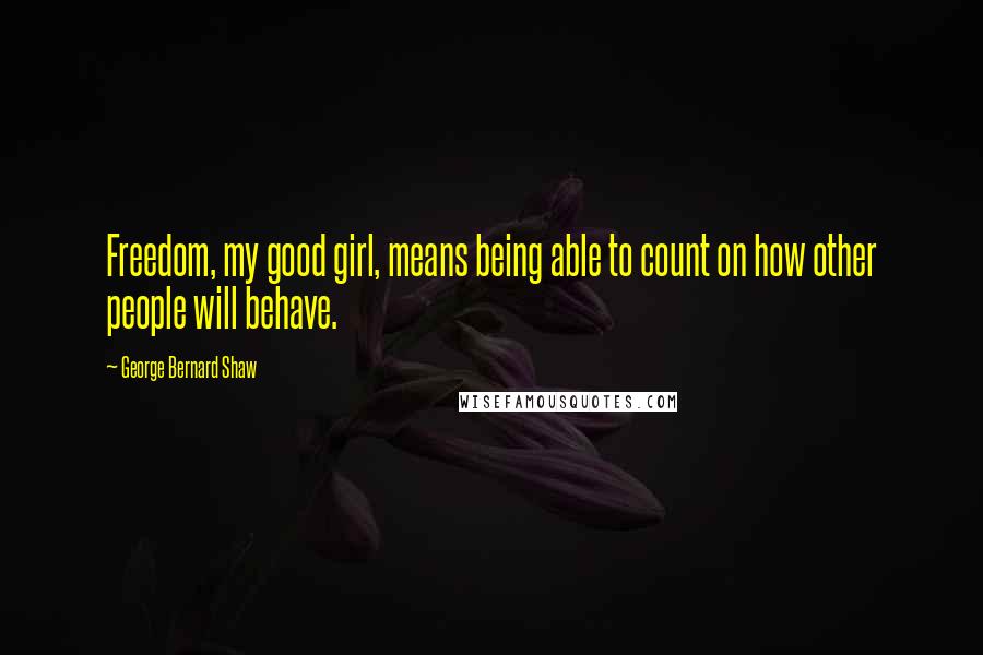 George Bernard Shaw Quotes: Freedom, my good girl, means being able to count on how other people will behave.