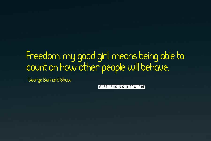 George Bernard Shaw Quotes: Freedom, my good girl, means being able to count on how other people will behave.