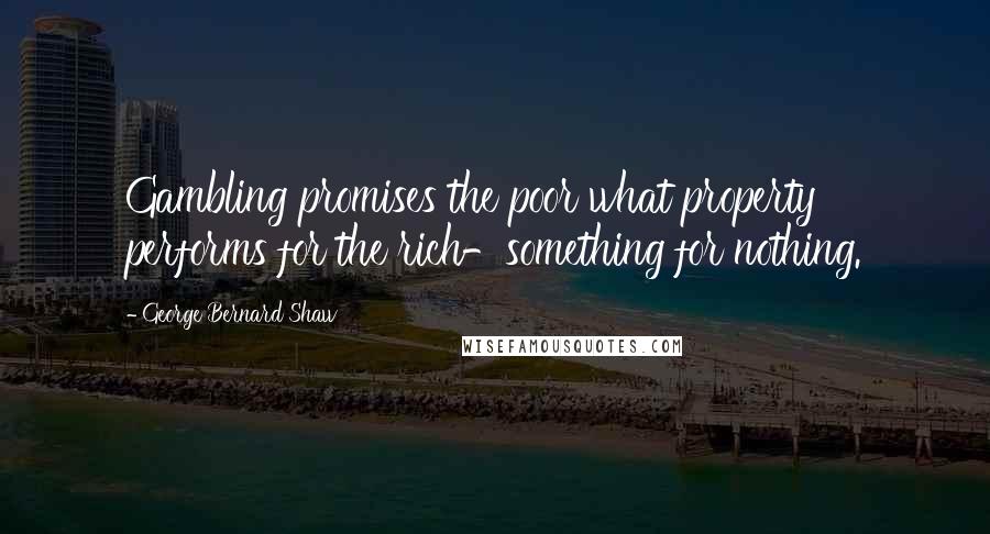 George Bernard Shaw Quotes: Gambling promises the poor what property performs for the rich-something for nothing.