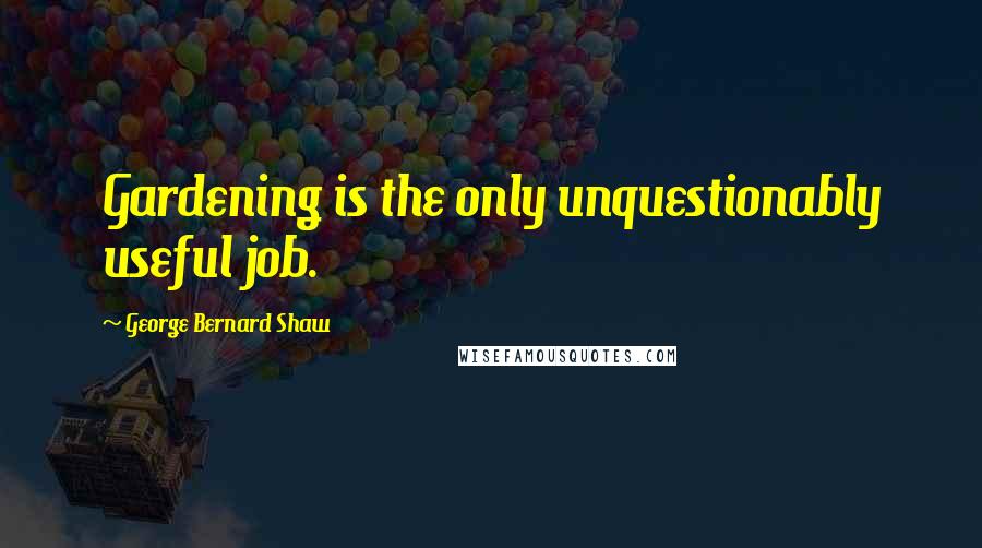 George Bernard Shaw Quotes: Gardening is the only unquestionably useful job.