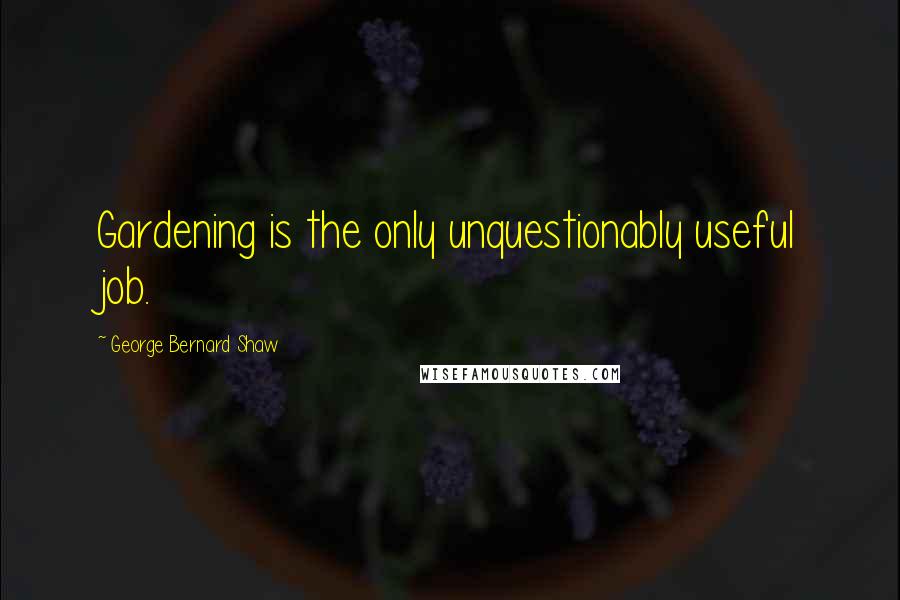 George Bernard Shaw Quotes: Gardening is the only unquestionably useful job.