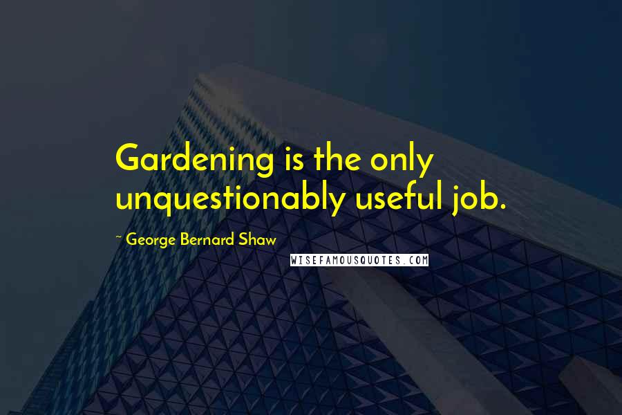 George Bernard Shaw Quotes: Gardening is the only unquestionably useful job.