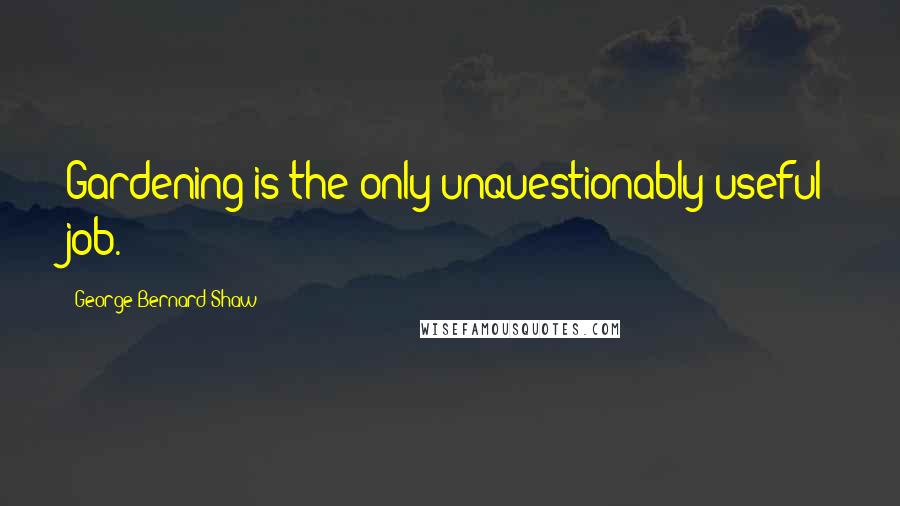 George Bernard Shaw Quotes: Gardening is the only unquestionably useful job.