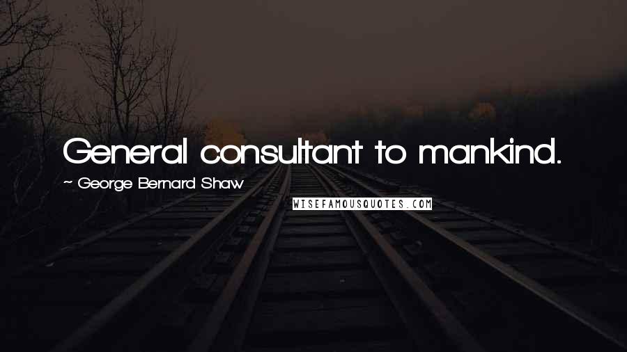 George Bernard Shaw Quotes: General consultant to mankind.