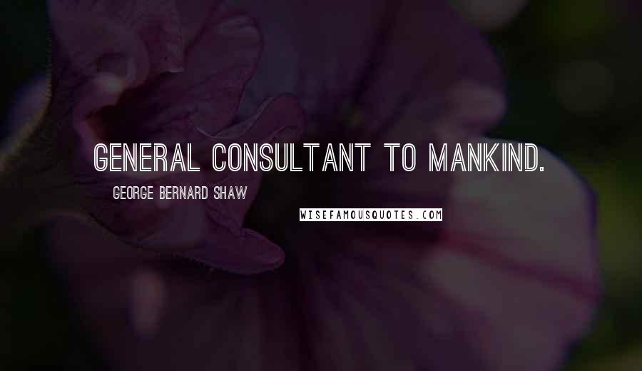 George Bernard Shaw Quotes: General consultant to mankind.