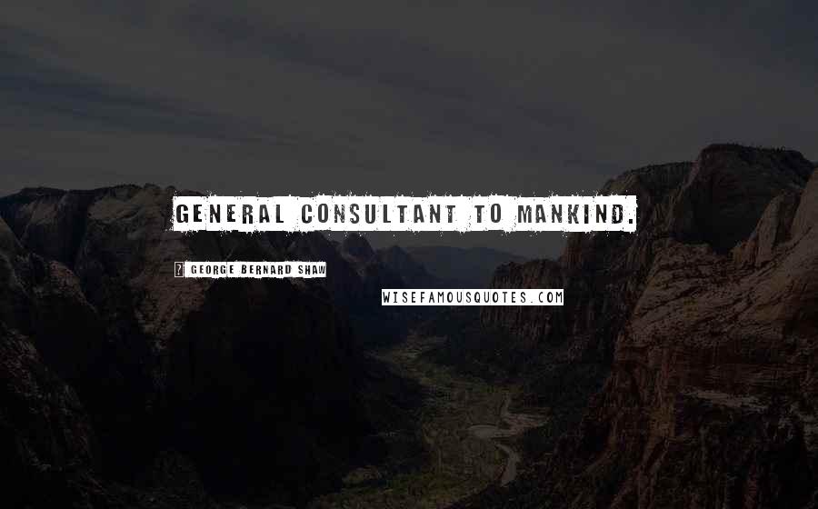 George Bernard Shaw Quotes: General consultant to mankind.