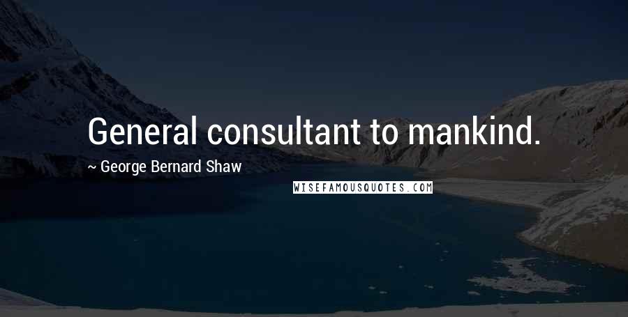 George Bernard Shaw Quotes: General consultant to mankind.