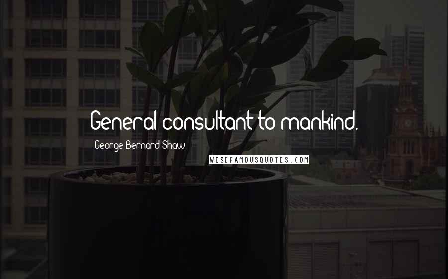 George Bernard Shaw Quotes: General consultant to mankind.