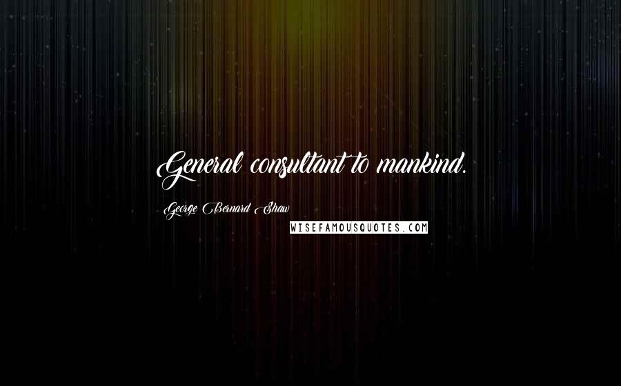 George Bernard Shaw Quotes: General consultant to mankind.