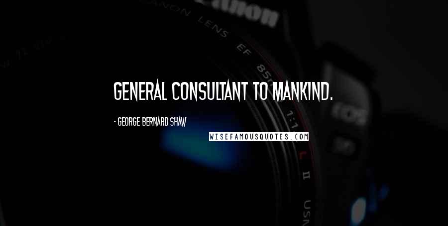 George Bernard Shaw Quotes: General consultant to mankind.