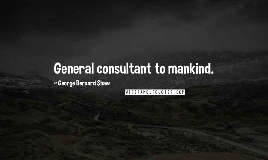 George Bernard Shaw Quotes: General consultant to mankind.