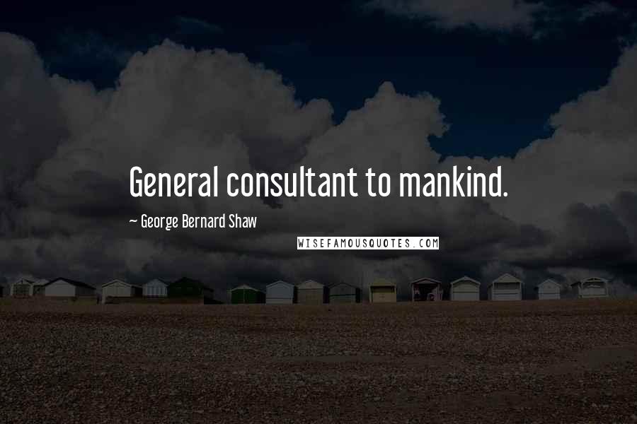 George Bernard Shaw Quotes: General consultant to mankind.