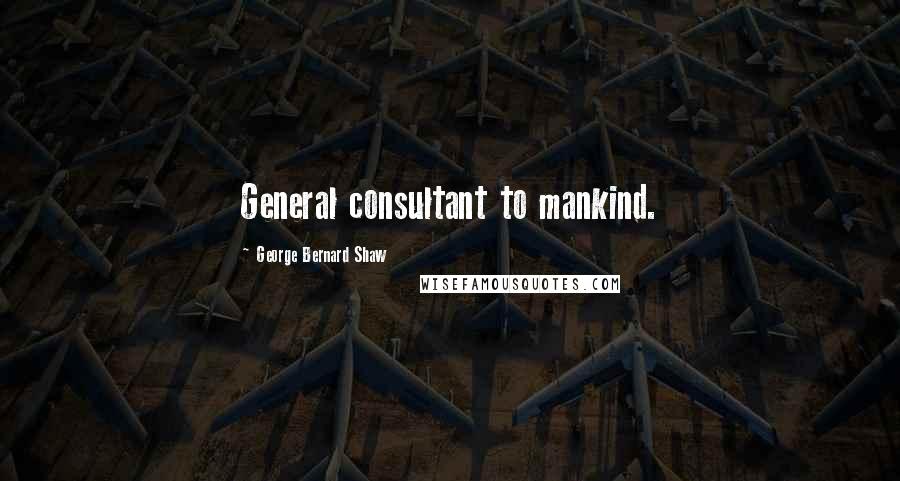 George Bernard Shaw Quotes: General consultant to mankind.
