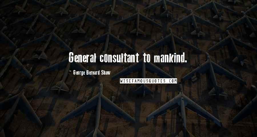 George Bernard Shaw Quotes: General consultant to mankind.