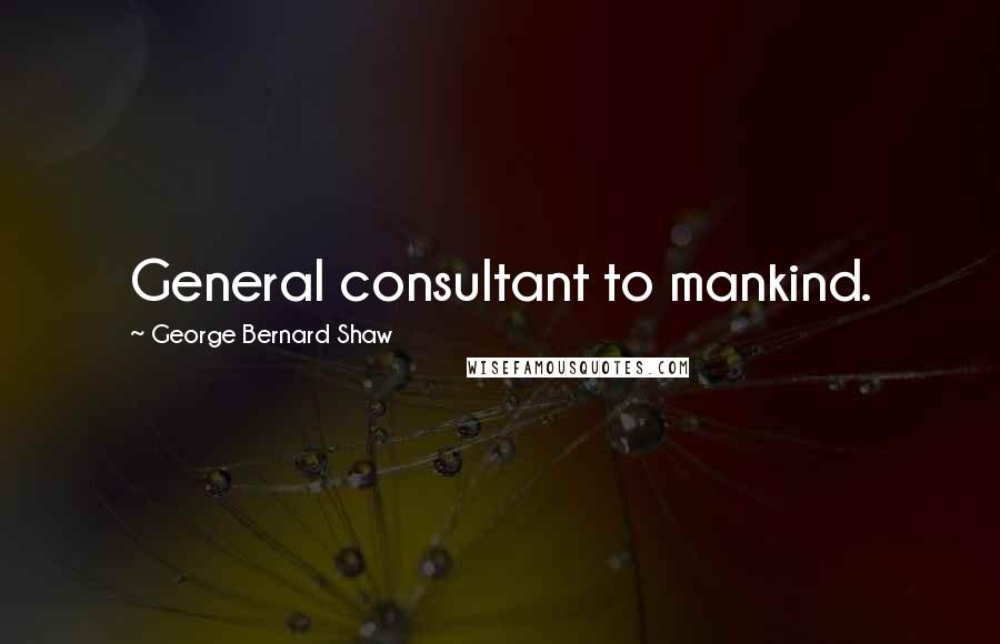 George Bernard Shaw Quotes: General consultant to mankind.