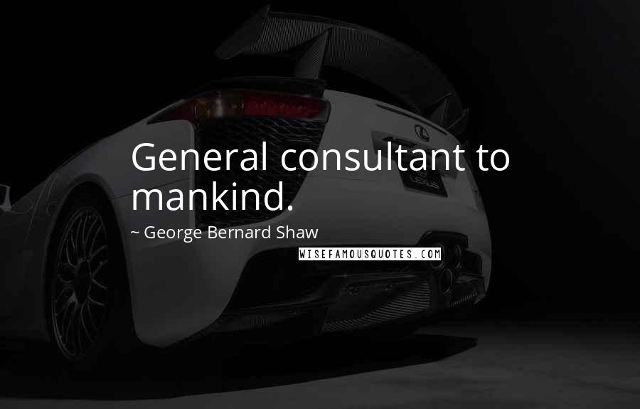 George Bernard Shaw Quotes: General consultant to mankind.