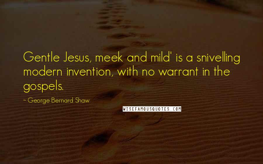 George Bernard Shaw Quotes: Gentle Jesus, meek and mild' is a snivelling modern invention, with no warrant in the gospels.