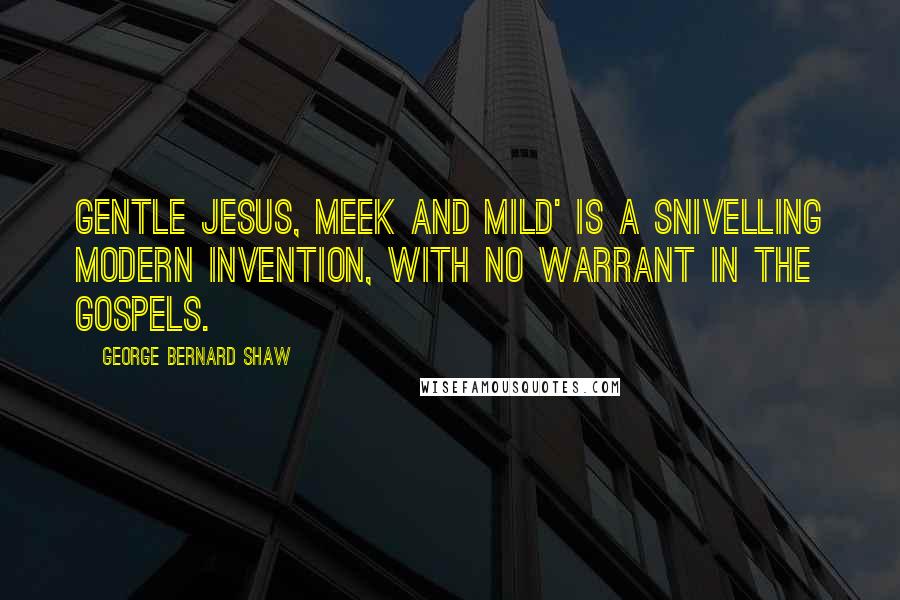 George Bernard Shaw Quotes: Gentle Jesus, meek and mild' is a snivelling modern invention, with no warrant in the gospels.