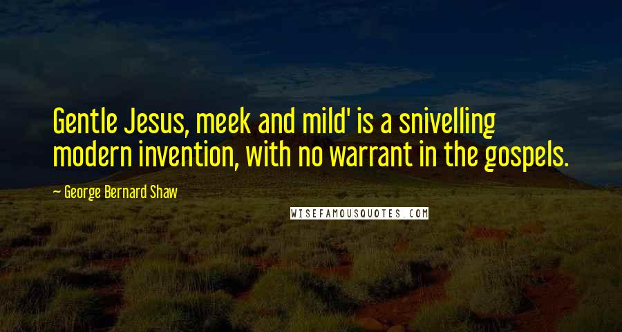George Bernard Shaw Quotes: Gentle Jesus, meek and mild' is a snivelling modern invention, with no warrant in the gospels.