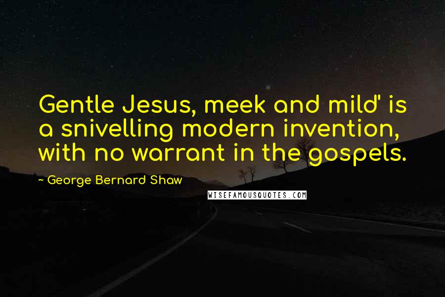 George Bernard Shaw Quotes: Gentle Jesus, meek and mild' is a snivelling modern invention, with no warrant in the gospels.