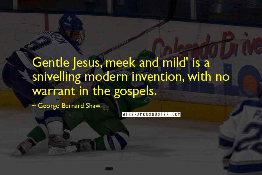 George Bernard Shaw Quotes: Gentle Jesus, meek and mild' is a snivelling modern invention, with no warrant in the gospels.
