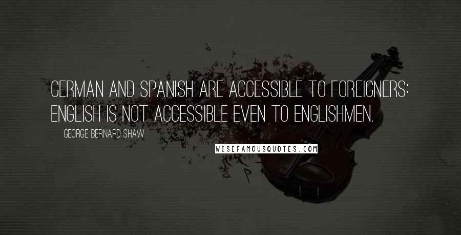 George Bernard Shaw Quotes: German and Spanish are accessible to foreigners: English is not accessible even to Englishmen.