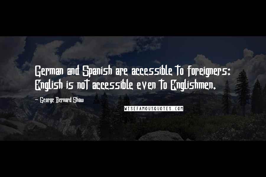 George Bernard Shaw Quotes: German and Spanish are accessible to foreigners: English is not accessible even to Englishmen.