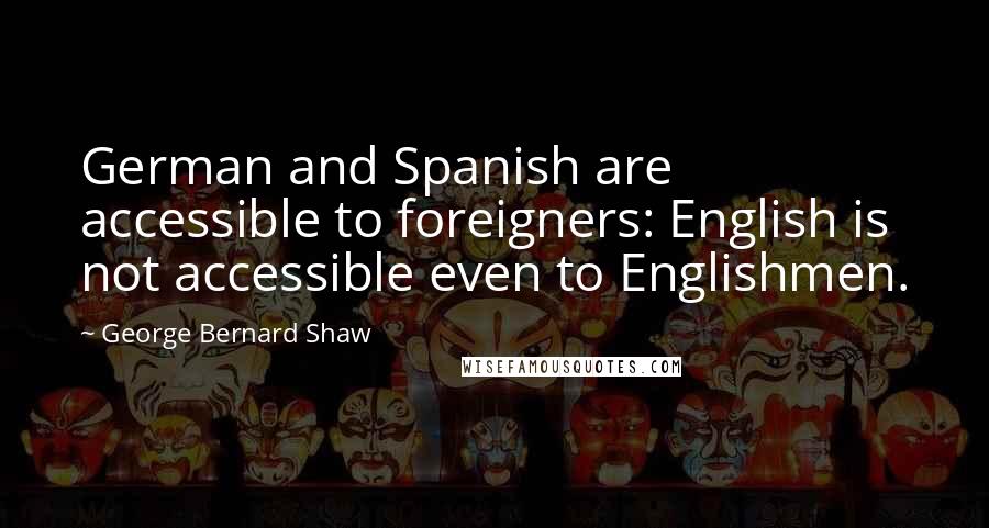 George Bernard Shaw Quotes: German and Spanish are accessible to foreigners: English is not accessible even to Englishmen.