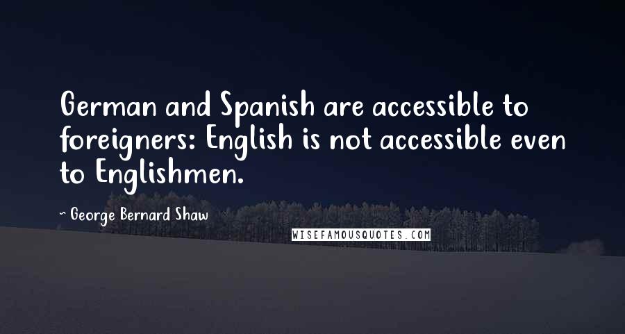 George Bernard Shaw Quotes: German and Spanish are accessible to foreigners: English is not accessible even to Englishmen.