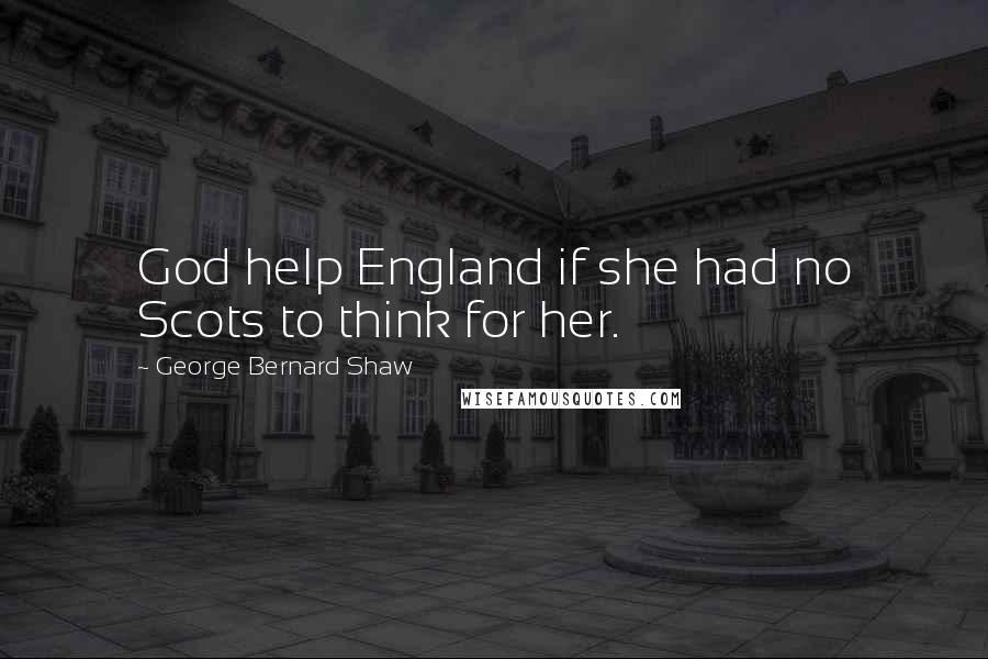 George Bernard Shaw Quotes: God help England if she had no Scots to think for her.