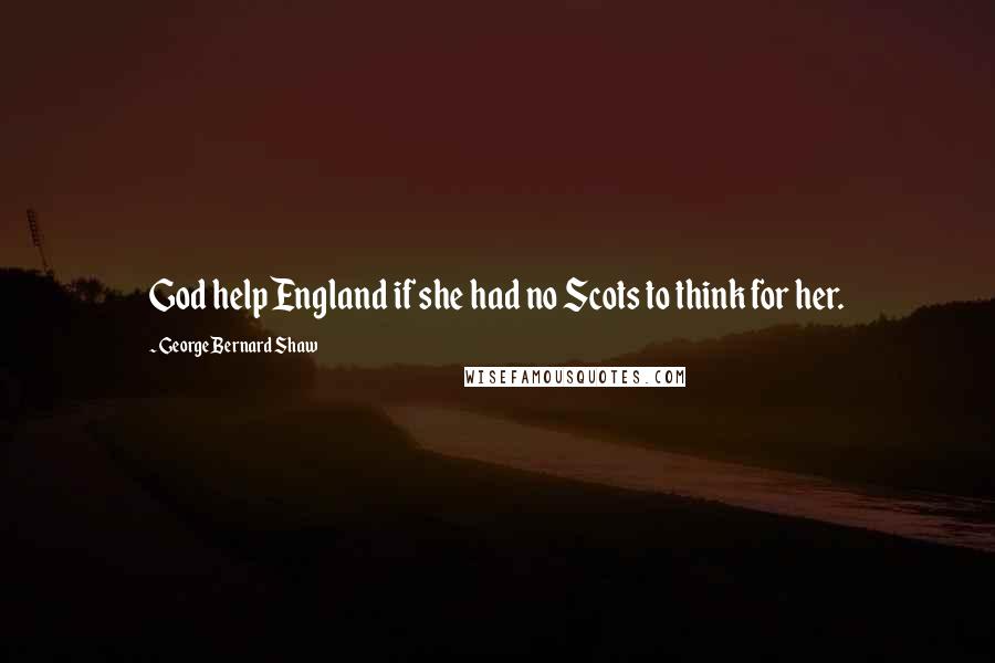 George Bernard Shaw Quotes: God help England if she had no Scots to think for her.