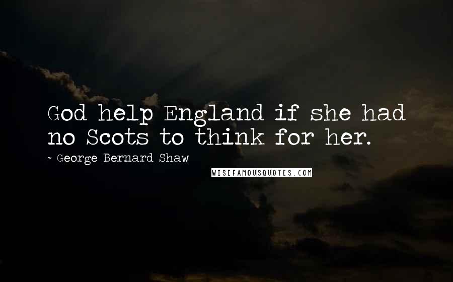 George Bernard Shaw Quotes: God help England if she had no Scots to think for her.