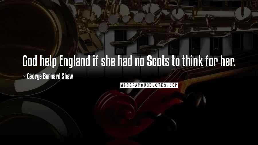 George Bernard Shaw Quotes: God help England if she had no Scots to think for her.