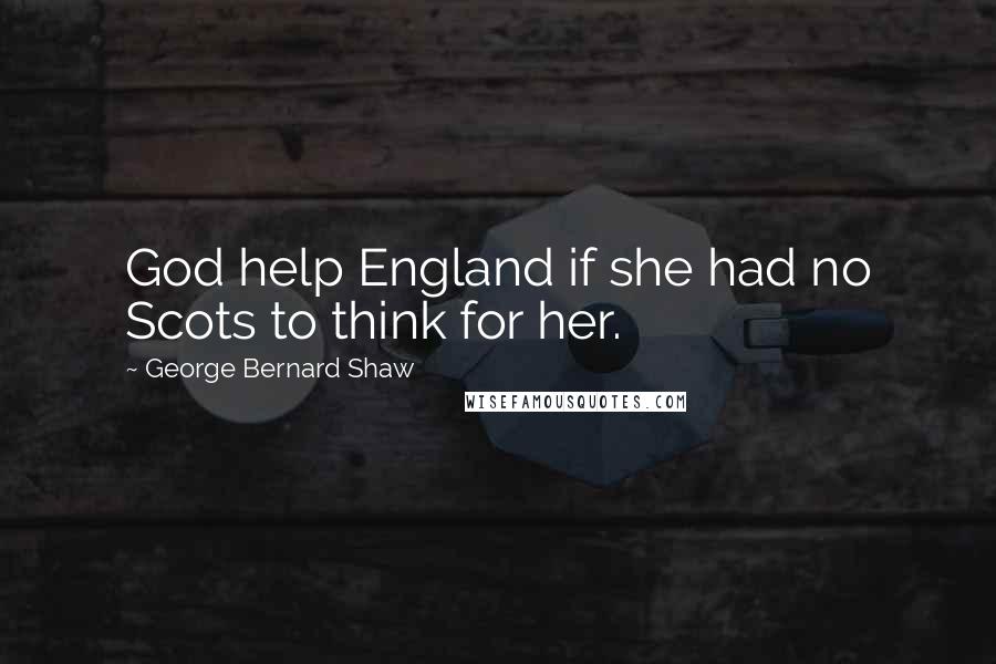 George Bernard Shaw Quotes: God help England if she had no Scots to think for her.