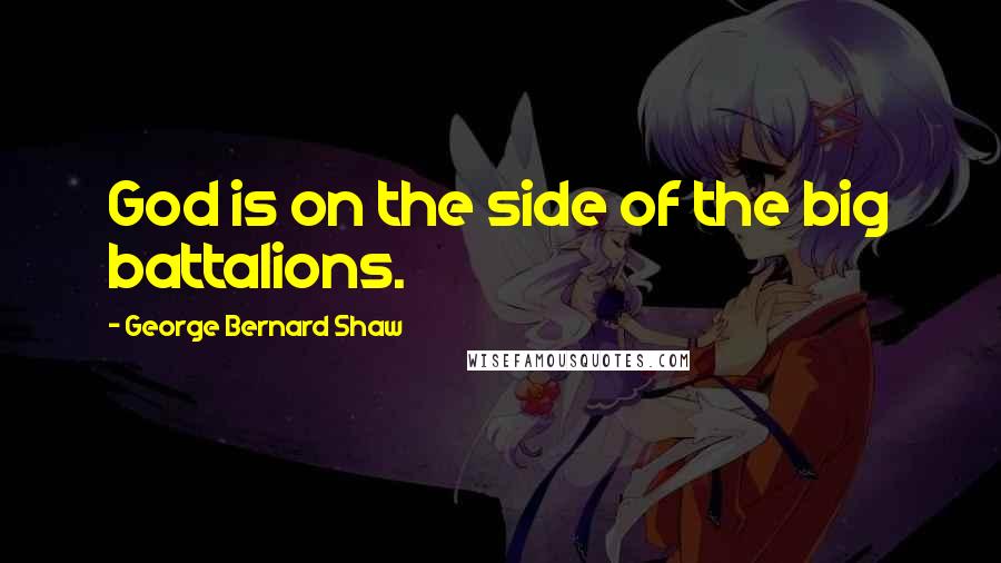 George Bernard Shaw Quotes: God is on the side of the big battalions.