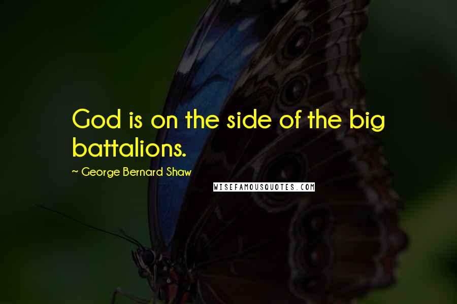 George Bernard Shaw Quotes: God is on the side of the big battalions.