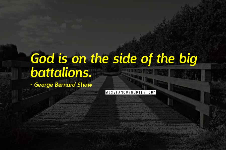 George Bernard Shaw Quotes: God is on the side of the big battalions.