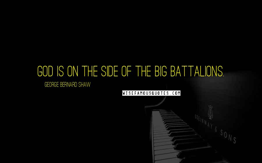 George Bernard Shaw Quotes: God is on the side of the big battalions.