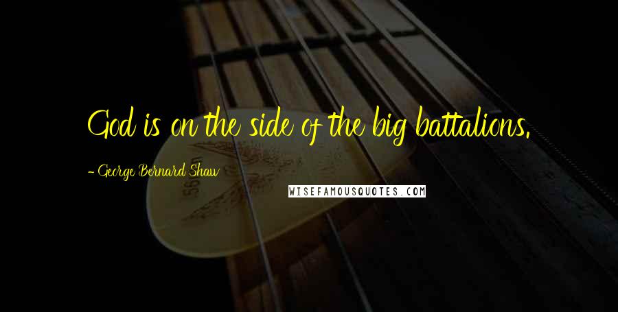 George Bernard Shaw Quotes: God is on the side of the big battalions.